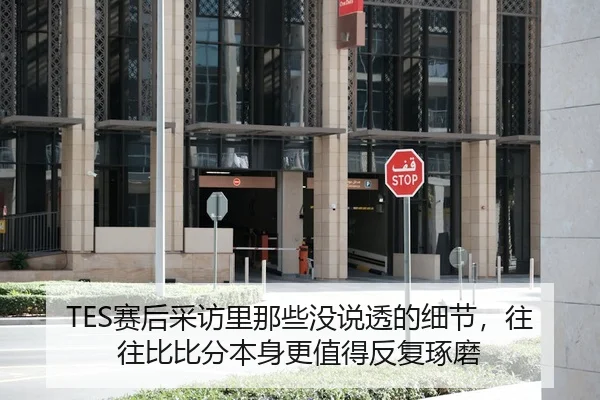 TES赛后采访里那些没说透的细节，往往比比分本身更值得反复琢磨